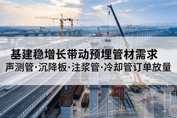 湘桥基建稳增长带动预埋监测管材需求，声测管、沉降板、注浆管订单持续放量