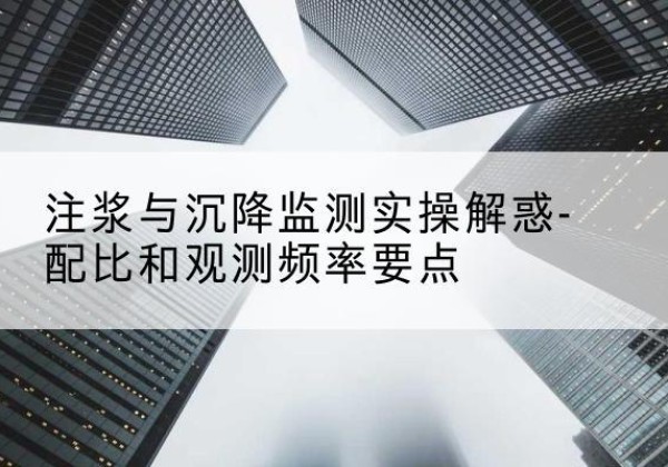 湘桥水泥浆配比不当会不会造成注浆管堵管？-注浆与沉降监测实操解惑-配比和观测频率要点
